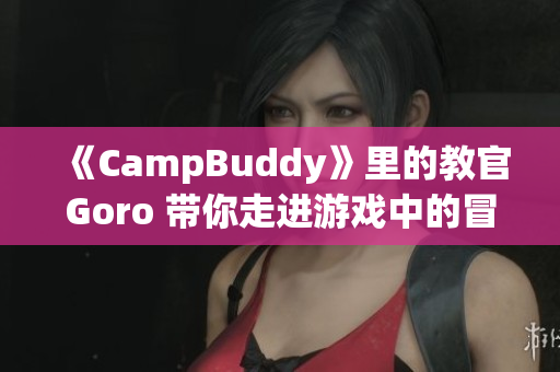 《CampBuddy》里的教官Goro 带你走进游戏中的冒险世界