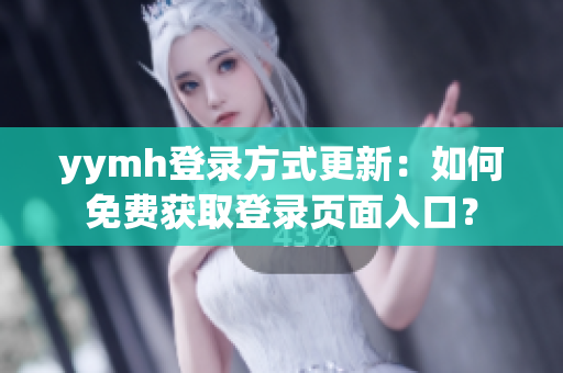 yymh登录方式更新：如何免费获取登录页面入口？