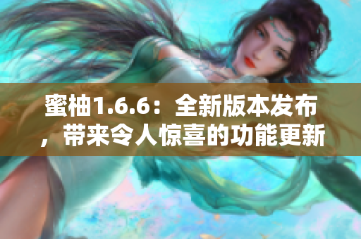 蜜柚1.6.6：全新版本发布，带来令人惊喜的功能更新