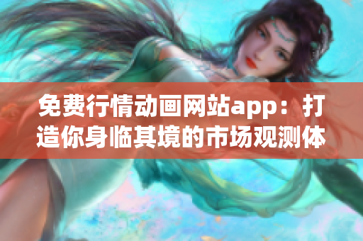 免费行情动画网站app：打造你身临其境的市场观测体验！