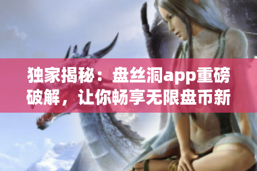 独家揭秘：盘丝洞app重磅破解，让你畅享无限盘币新福利