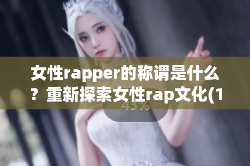 女性rapper的称谓是什么？重新探索女性rap文化(1)