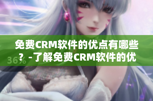 免费CRM软件的优点有哪些？-了解免费CRM软件的优势