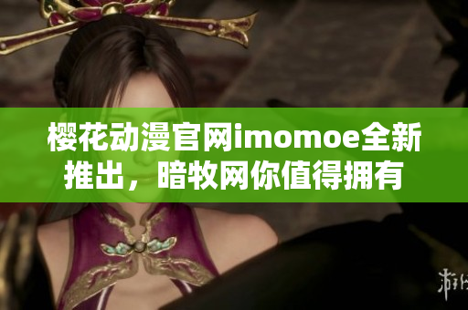 樱花动漫官网imomoe全新推出，暗牧网你值得拥有