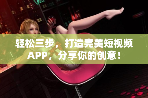 轻松三步，打造完美短视频APP，分享你的创意！