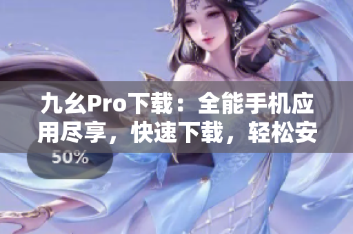 九幺Pro下载：全能手机应用尽享，快速下载，轻松安装