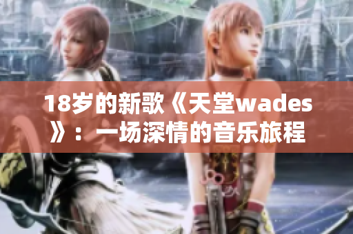 18岁的新歌《天堂wades》：一场深情的音乐旅程