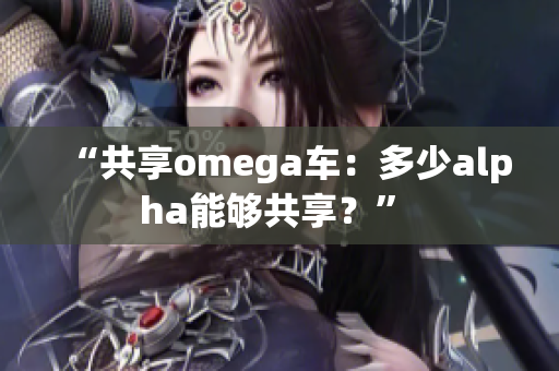 “共享omega车：多少alpha能够共享？” 