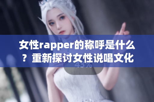 女性rapper的称呼是什么？重新探讨女性说唱文化