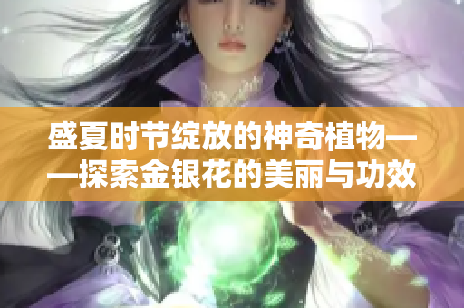 盛夏时节绽放的神奇植物——探索金银花的美丽与功效