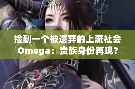 捡到一个被遗弃的上流社会Omega：贵族身份再现？