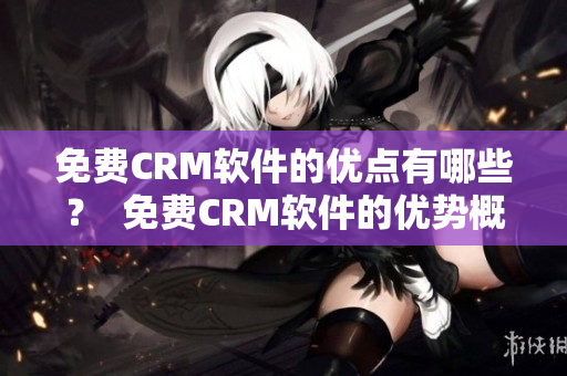 免费CRM软件的优点有哪些？  免费CRM软件的优势概览