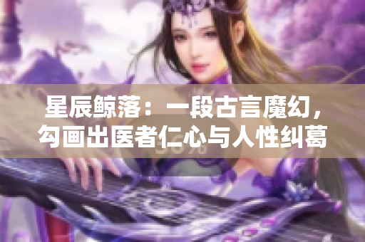 星辰鲸落：一段古言魔幻，勾画出医者仁心与人性纠葛