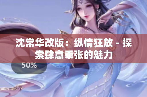 沈常华改版：纵情狂放 - 探索肆意乖张的魅力