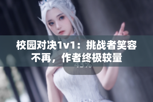 校园对决1v1：挑战者笑容不再，作者终极较量