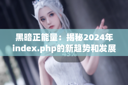 黑暗正能量：揭秘2024年index.php的新趋势和发展前景