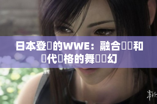 日本登場的WWE：融合傳統和現代風格的舞環夢幻