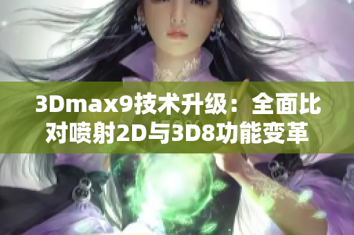 3Dmax9技术升级：全面比对喷射2D与3D8功能变革