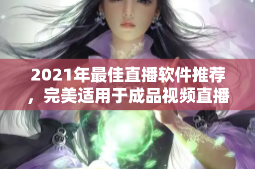 2021年最佳直播软件推荐，完美适用于成品视频直播的顶级选择