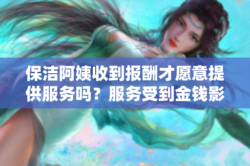 保洁阿姨收到报酬才愿意提供服务吗？服务受到金钱影响？