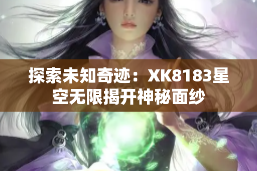 探索未知奇迹：XK8183星空无限揭开神秘面纱