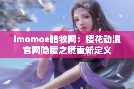 imomoe暗牧网：樱花动漫官网隐匿之境重新定义