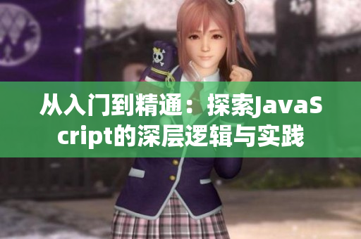 从入门到精通：探索JavaScript的深层逻辑与实践