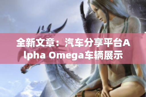 全新文章：汽车分享平台Alpha Omega车辆展示