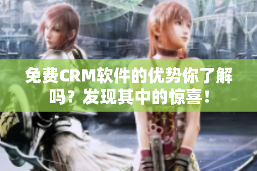 免费CRM软件的优势你了解吗？发现其中的惊喜！