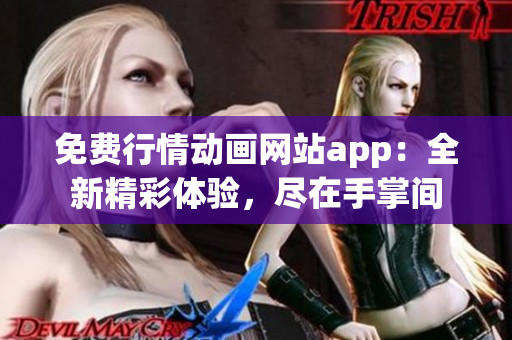 免费行情动画网站app：全新精彩体验，尽在手掌间