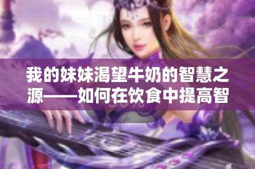 我的妹妹渴望牛奶的智慧之源——如何在饮食中提高智力