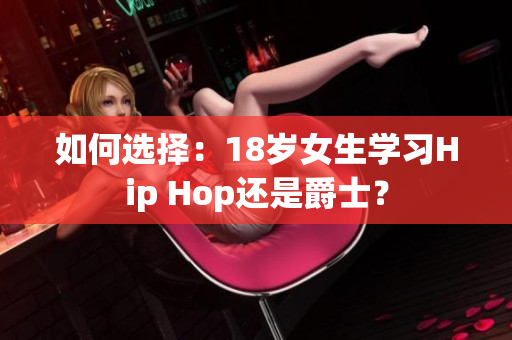 如何选择：18岁女生学习Hip Hop还是爵士？