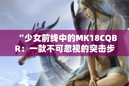 “少女前线中的MK18CQBR：一款不可忽视的突击步枪”