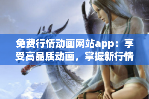 免费行情动画网站app：享受高品质动画，掌握新行情