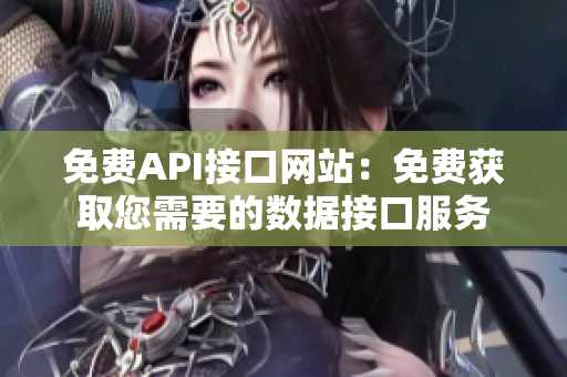 免费API接口网站：免费获取您需要的数据接口服务