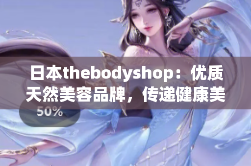 日本thebodyshop：优质天然美容品牌，传递健康美丽！