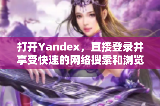 打开Yandex，直接登录并享受快速的网络搜索和浏览的便利。