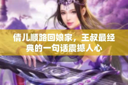 倩儿顺路回娘家，王叔最经典的一句话震撼人心