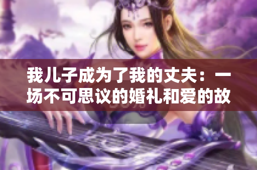 我儿子成为了我的丈夫：一场不可思议的婚礼和爱的故事