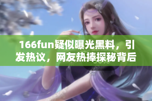 166fun疑似曝光黑料，引发热议，网友热捧探秘背后真相