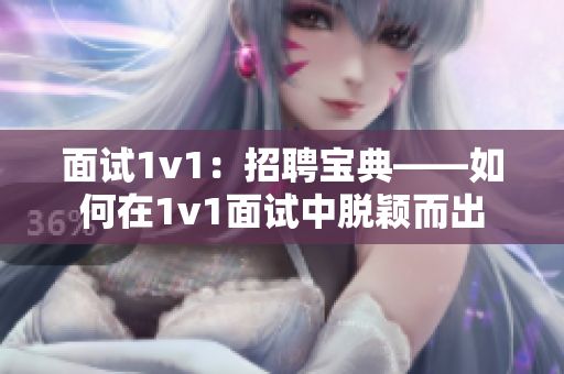 面试1v1：招聘宝典——如何在1v1面试中脱颖而出