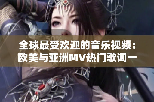 全球最受欢迎的音乐视频：欧美与亚洲MV热门歌词一句大揭秘