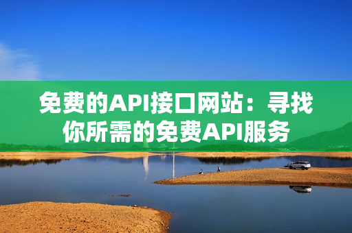 免费的API接口网站：寻找你所需的免费API服务