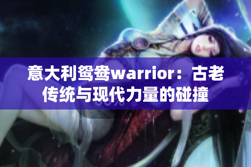 意大利鸳鸯warrior：古老传统与现代力量的碰撞