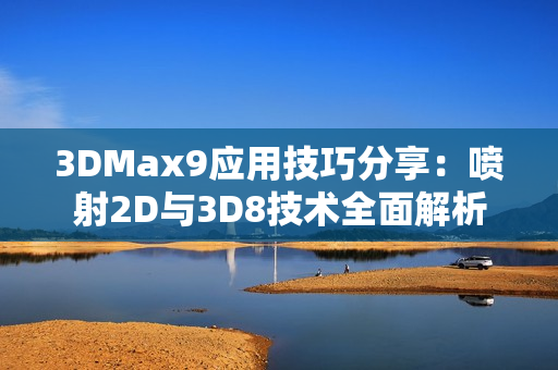 3DMax9应用技巧分享：喷射2D与3D8技术全面解析