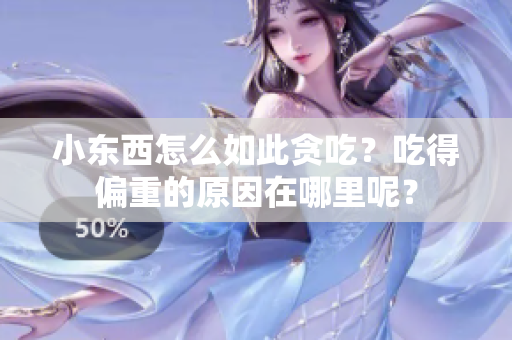 小东西怎么如此贪吃？吃得偏重的原因在哪里呢？