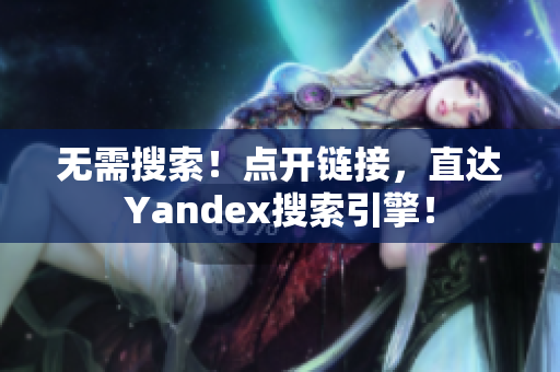 无需搜索！点开链接，直达Yandex搜索引擎！