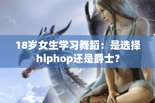 18岁女生学习舞蹈：是选择hiphop还是爵士？