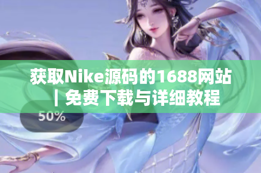 获取Nike源码的1688网站｜免费下载与详细教程