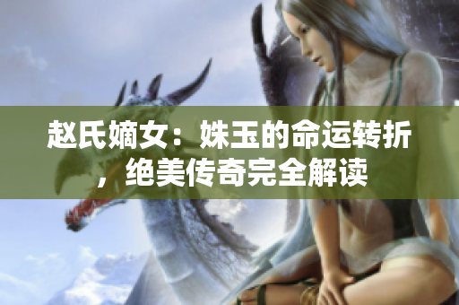 赵氏嫡女：姝玉的命运转折，绝美传奇完全解读